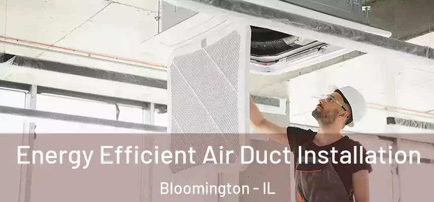 Energy Efficient Air Duct Installation Bloomington - IL